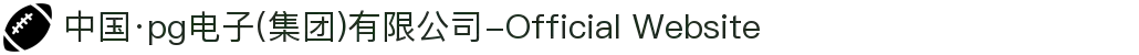 中国·pg电子(集团)有限公司-Official Website
